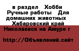  в раздел : Хобби. Ручные работы » Для домашних животных . Хабаровский край,Николаевск-на-Амуре г.